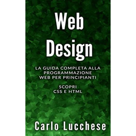 WEB DESIGN: La guida completa alla programmazione web per principianti. Scopri css e html